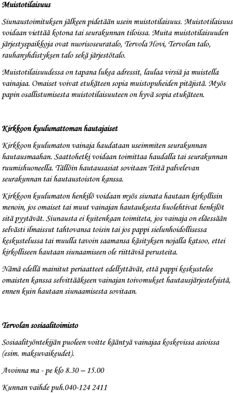 Muistotilaisuudessa on tapana lukea adressit, laulaa virsiä ja muistella vainajaa. Omaiset voivat etukäteen sopia muistopuheiden pitäjistä.