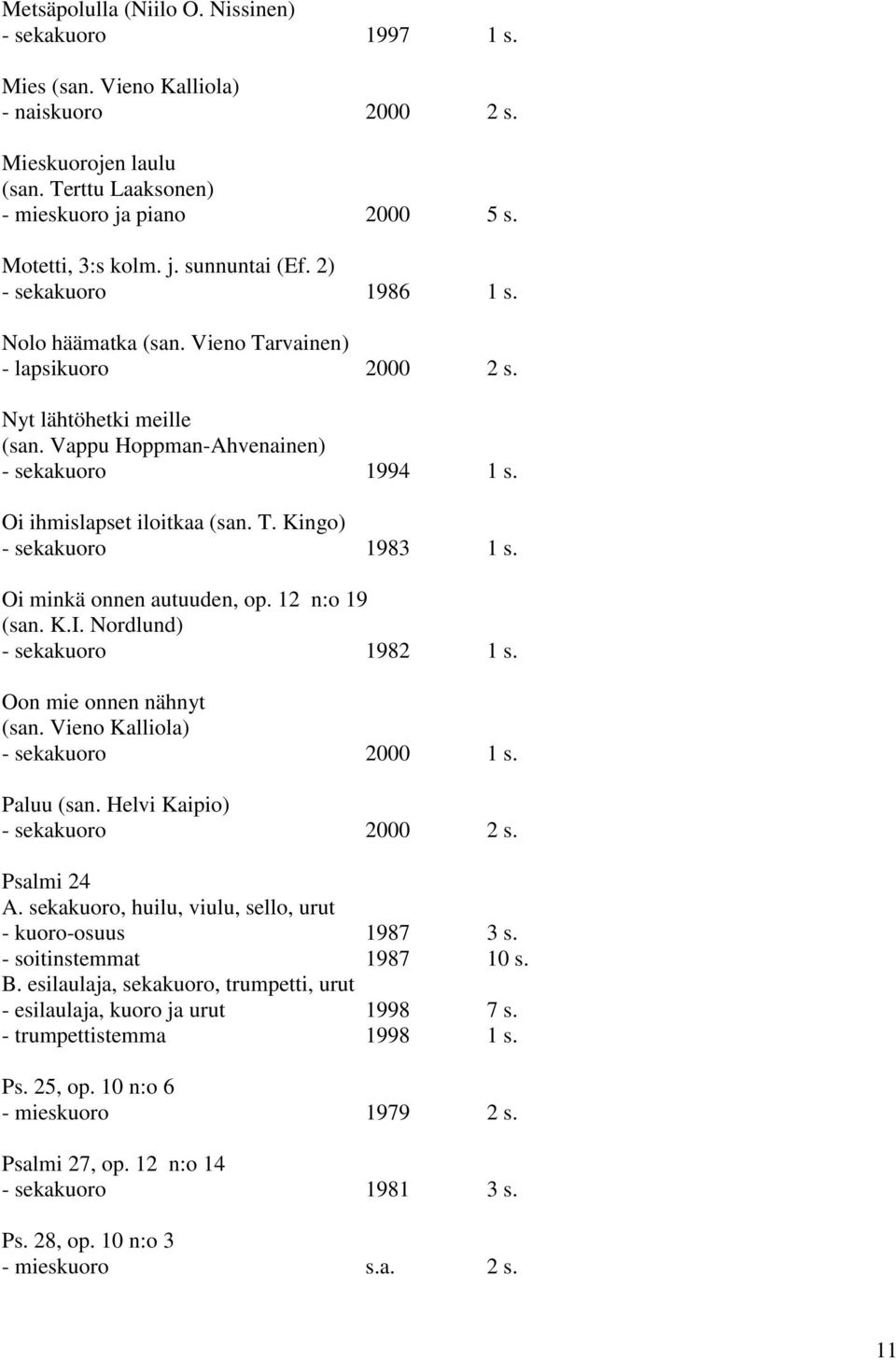 Oi minkä onnen autuuden, op. 12 n:o 19 (san. K.I. Nordlund) - sekakuoro 1982 1 s. Oon mie onnen nähnyt (san. Vieno Kalliola) - sekakuoro 2000 1 s. Paluu (san. Helvi Kaipio) - sekakuoro 2000 2 s.