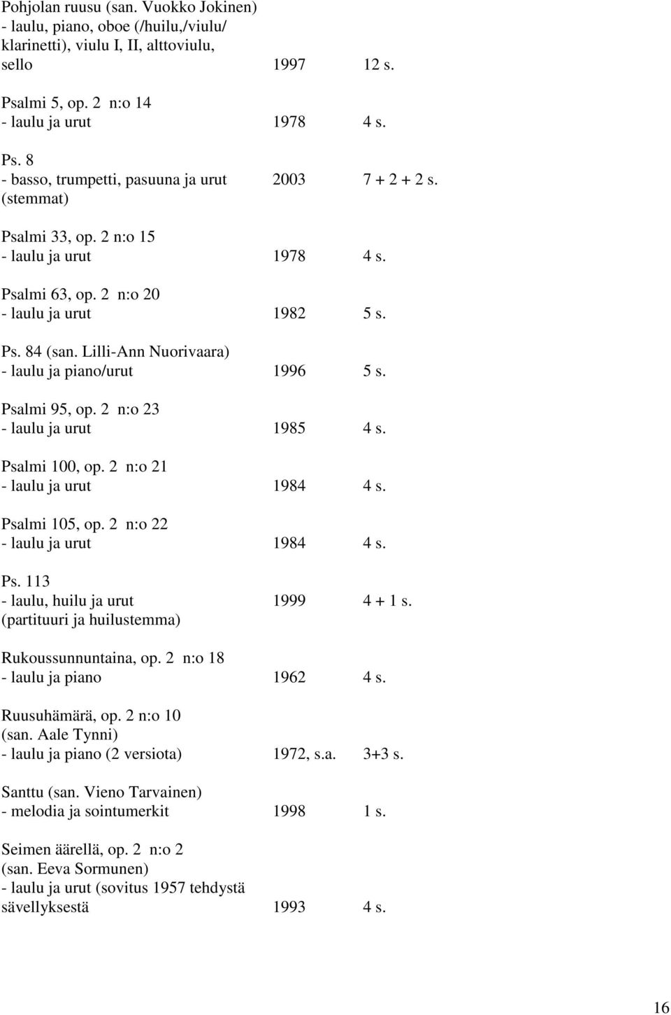 2 n:o 23 - laulu ja urut 1985 4 s. Psalmi 100, op. 2 n:o 21 - laulu ja urut 1984 4 s. Psalmi 105, op. 2 n:o 22 - laulu ja urut 1984 4 s. Ps. 113 - laulu, huilu ja urut 1999 4 + 1 s.