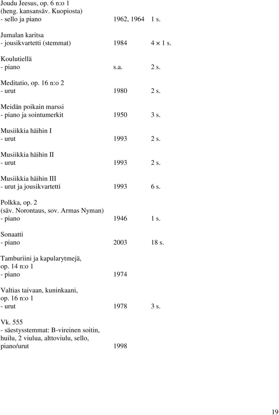 Musiikkia häihin III - urut ja jousikvartetti 1993 6 s. Polkka, op. 2 (säv. Norontaus, sov. Armas Nyman) - piano 1946 1 s. Sonaatti - piano 2003 18 s.