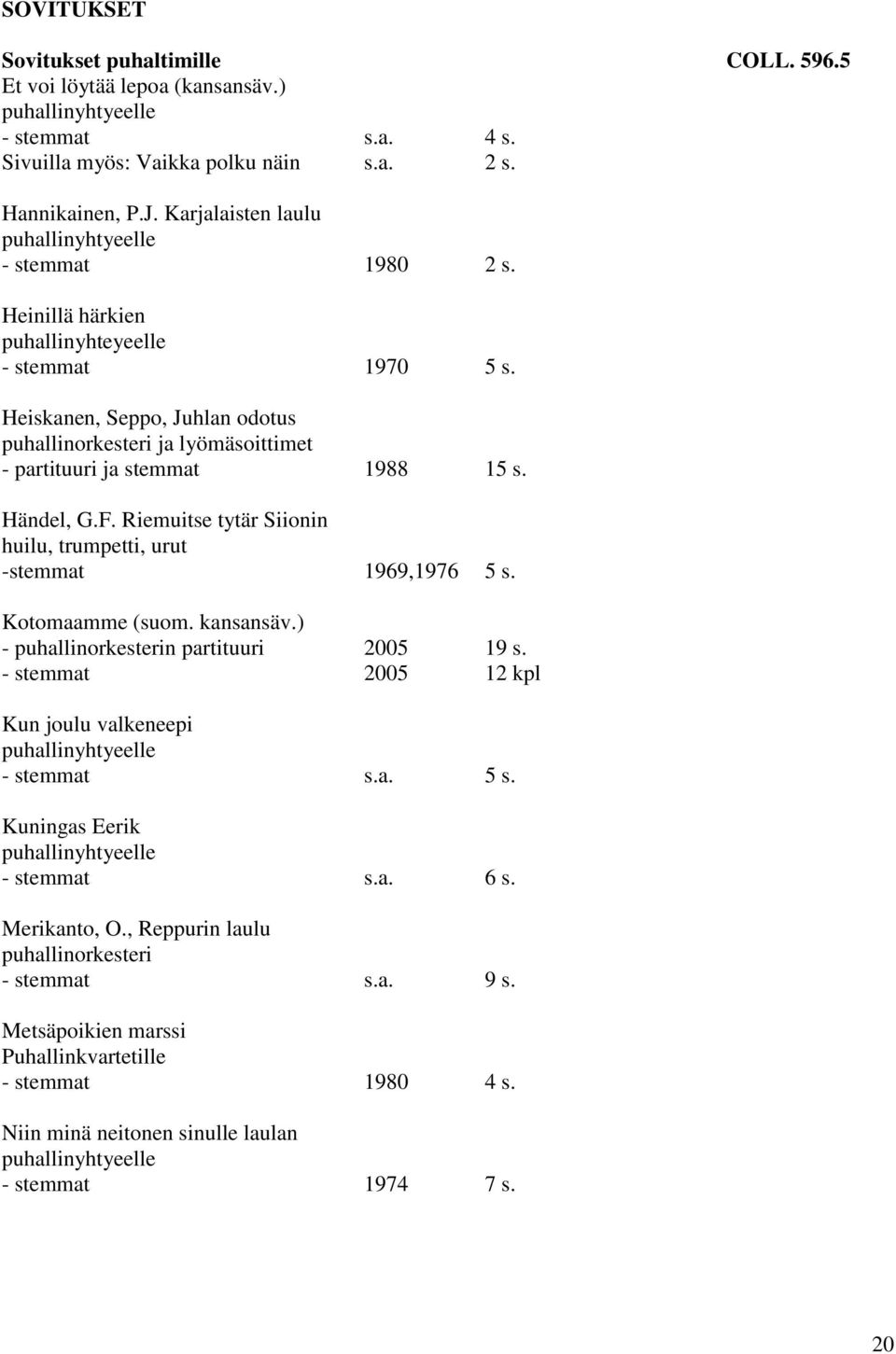 Heiskanen, Seppo, Juhlan odotus puhallinorkesteri ja lyömäsoittimet - partituuri ja stemmat 1988 15 s. Händel, G.F. Riemuitse tytär Siionin huilu, trumpetti, urut -stemmat 1969,1976 5 s.