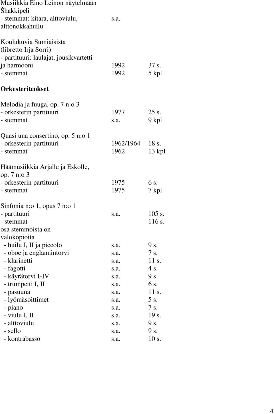 - stemmat 1962 13 kpl Häämusiikkia Arjalle ja Eskolle, op. 7 n:o 3 - orkesterin partituuri 1975 6 s. - stemmat 1975 7 kpl Sinfonia n:o 1, opus 7 n:o 1 - partituuri s.a. 105 s. - stemmat 116 s.