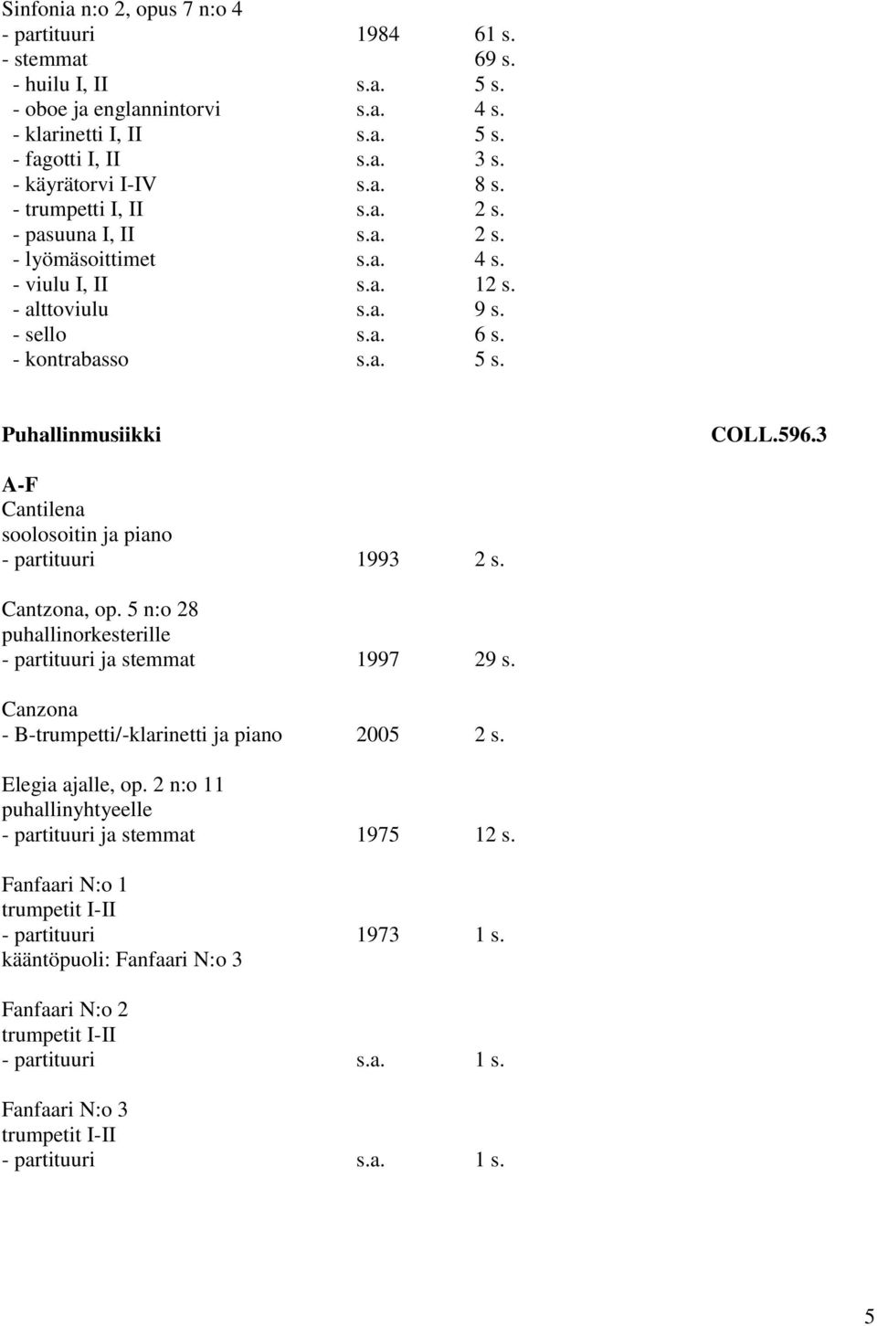 Puhallinmusiikki COLL.596.3 A-F Cantilena soolosoitin ja piano - partituuri 1993 2 s. Cantzona, op. 5 n:o 28 puhallinorkesterille - partituuri ja stemmat 1997 29 s.