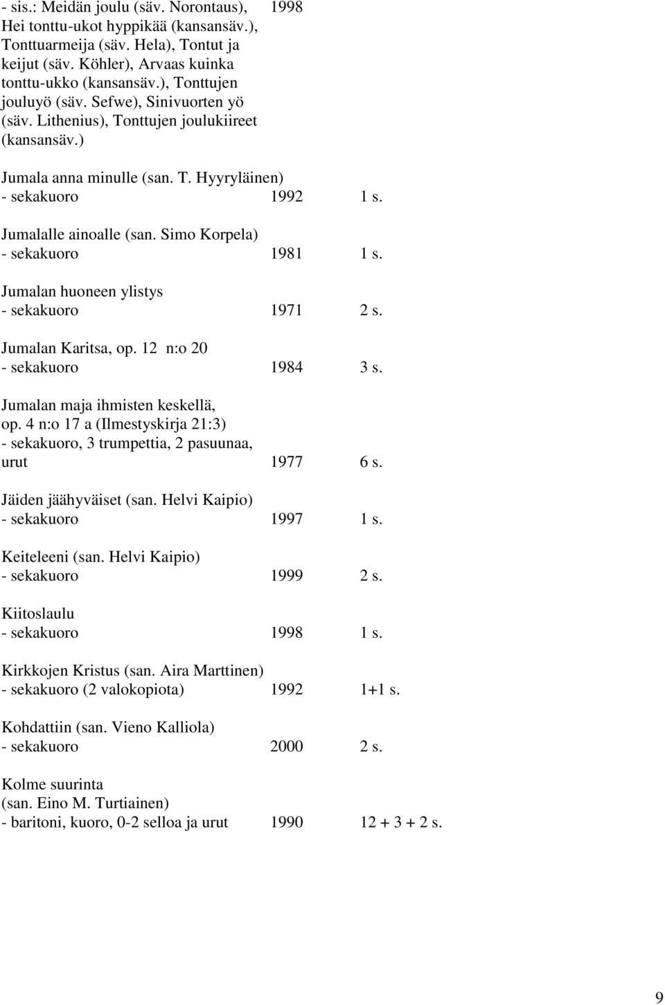 Simo Korpela) - sekakuoro 1981 1 s. Jumalan huoneen ylistys - sekakuoro 1971 2 s. Jumalan Karitsa, op. 12 n:o 20 - sekakuoro 1984 3 s. Jumalan maja ihmisten keskellä, op.