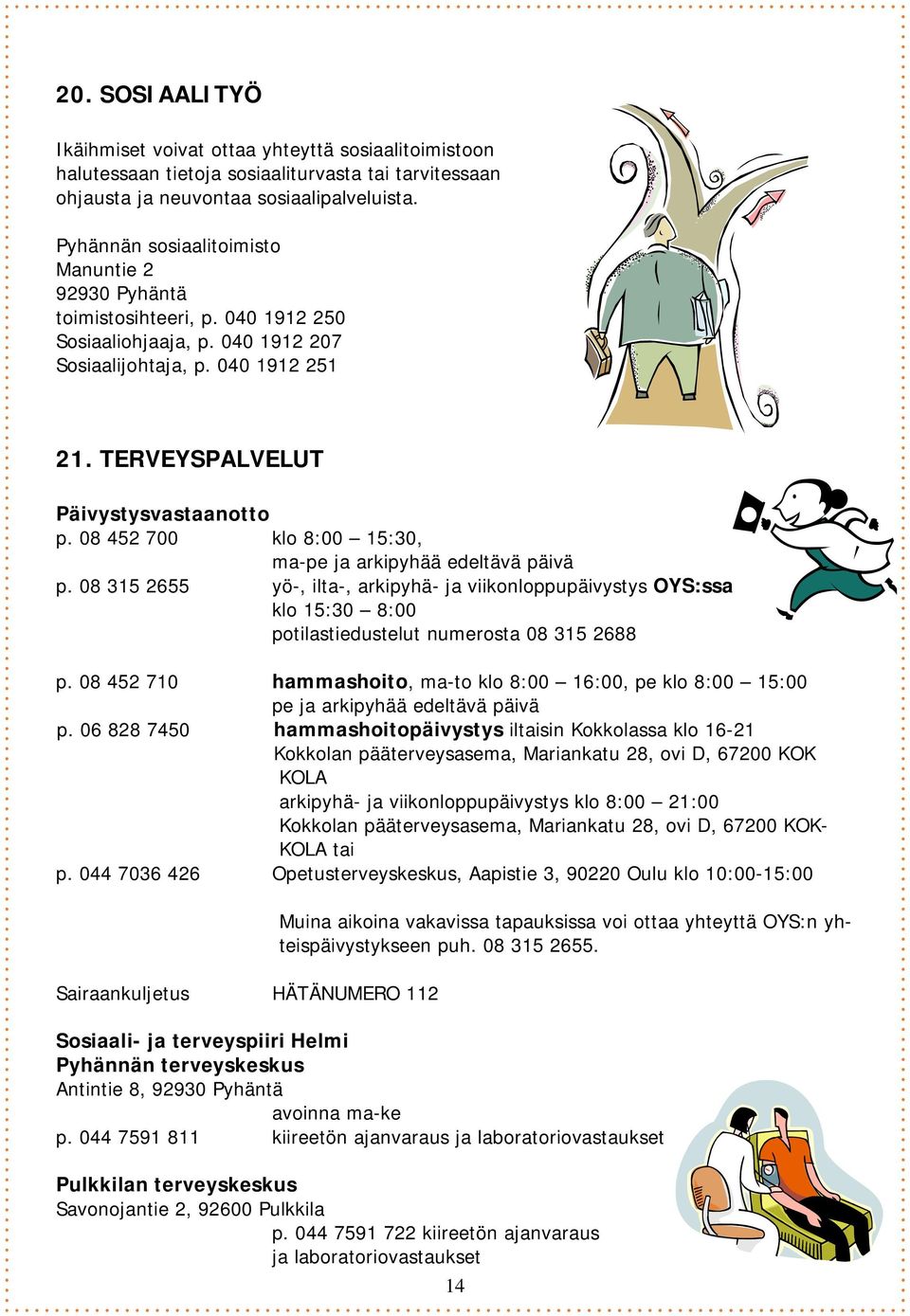 08 452 700 klo 8:00 15:30, ma-pe ja arkipyhää edeltävä päivä p. 08 315 2655 yö-, ilta-, arkipyhä- ja viikonloppupäivystys OYS:ssa klo 15:30 8:00 potilastiedustelut numerosta 08 315 2688 p.