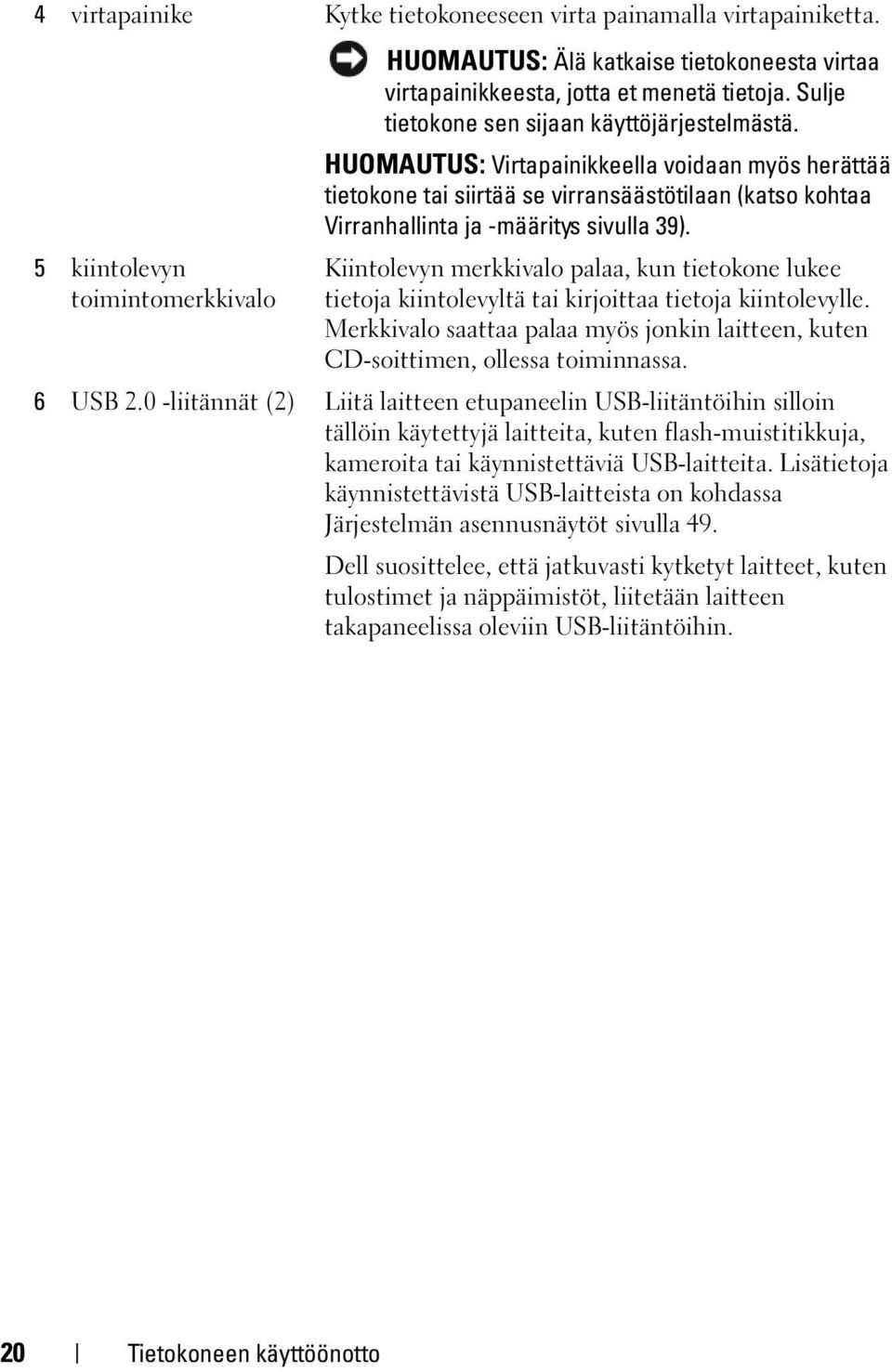 5 kiintolevyn toimintomerkkivalo Kiintolevyn merkkivalo palaa, kun tietokone lukee tietoja kiintolevyltä tai kirjoittaa tietoja kiintolevylle.