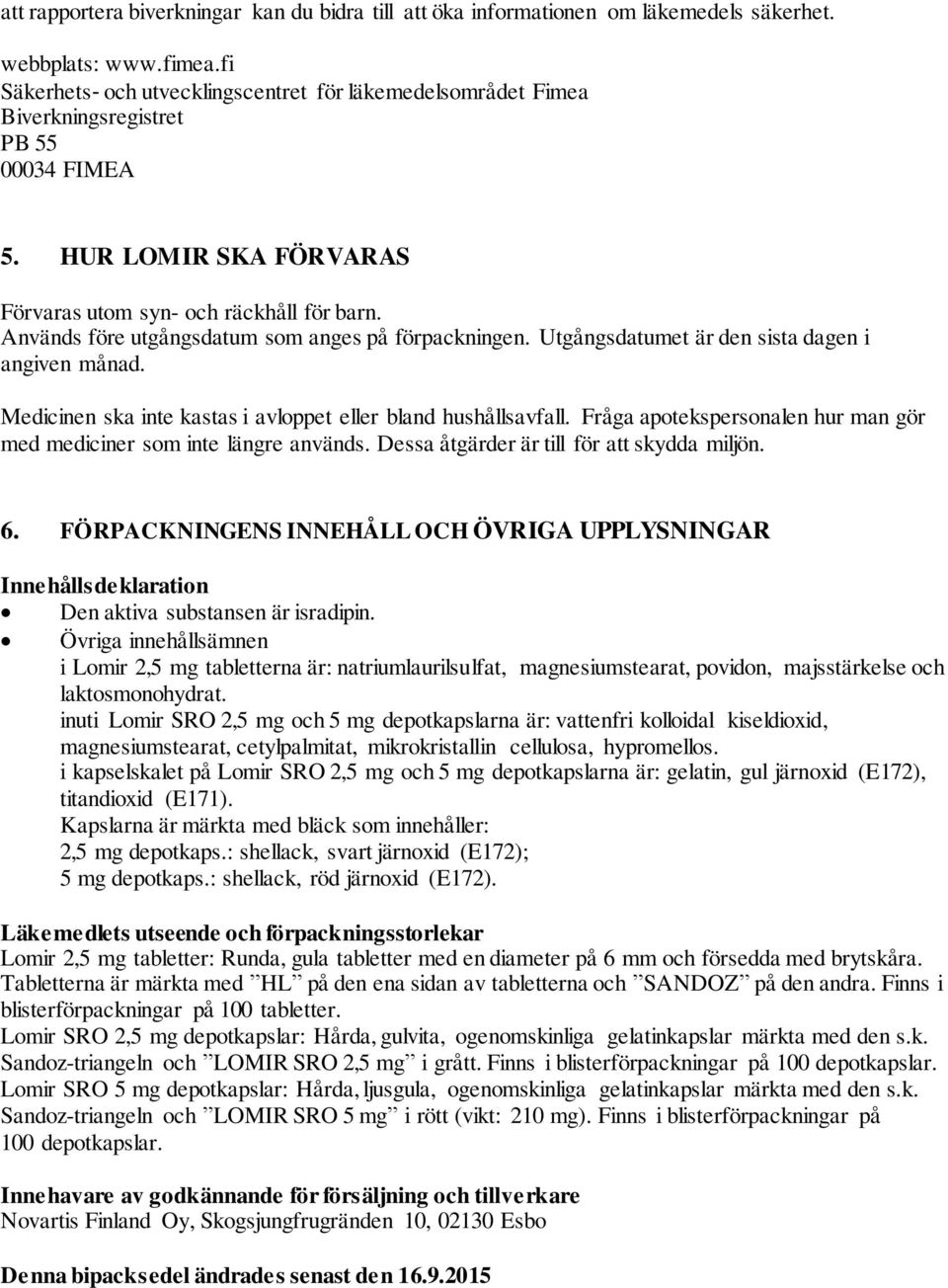 Används före utgångsdatum som anges på förpackningen. Utgångsdatumet är den sista dagen i angiven månad. Medicinen ska inte kastas i avloppet eller bland hushållsavfall.