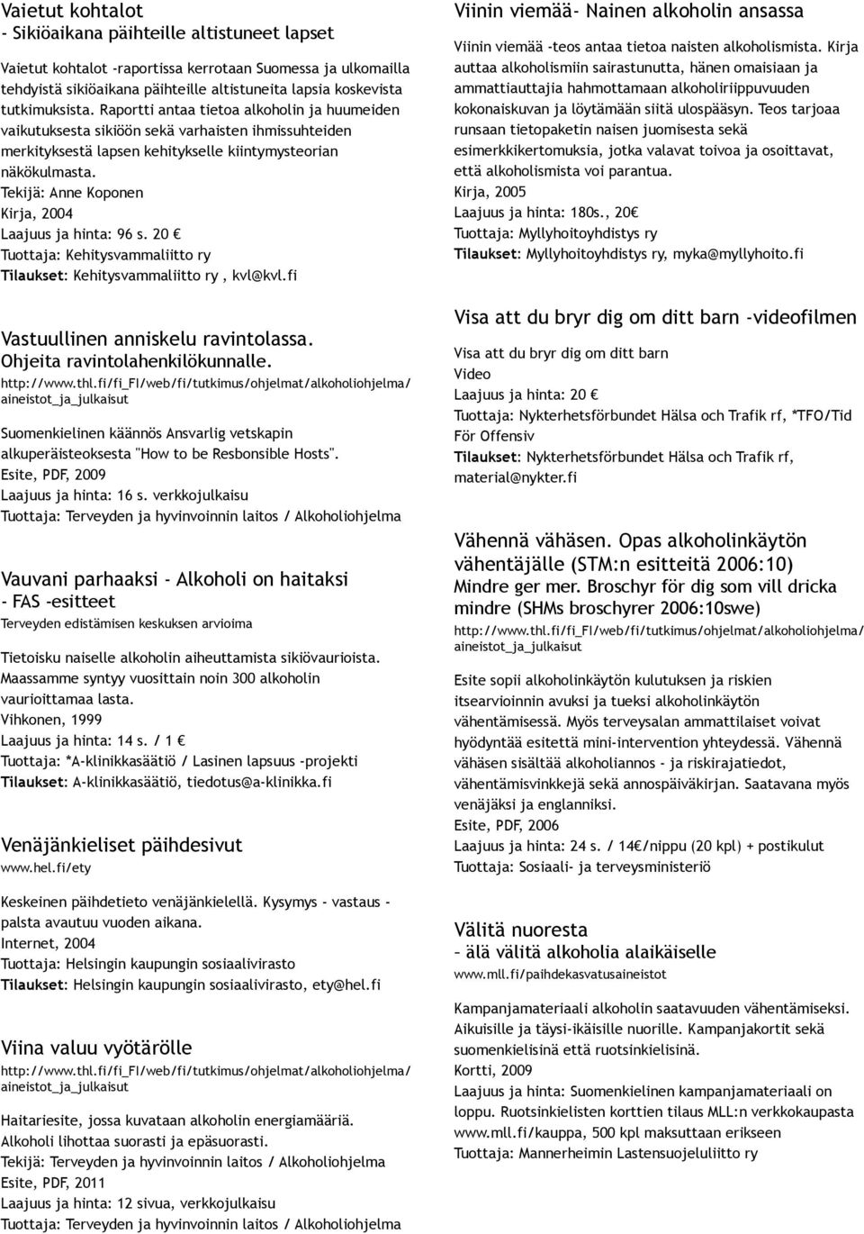 Tekijä: Anne Koponen Kirja, 2004 Laajuus ja hinta: 96 s. 20 Tuottaja: Kehitysvammaliitto ry Tilaukset: Kehitysvammaliitto ry, kvl@kvl.fi Vastuullinen anniskelu ravintolassa.