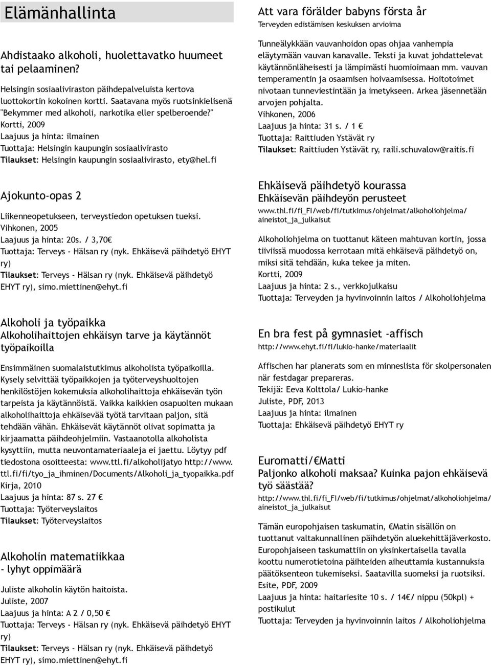 " Kortti, 2009 Laajuus ja hinta: ilmainen Tuottaja: Helsingin kaupungin sosiaalivirasto Tilaukset: Helsingin kaupungin sosiaalivirasto, ety@hel.