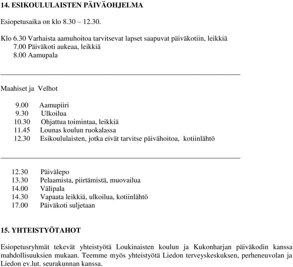 30 Esikoululaisten, jotka eivät tarvitse päivähoitoa, kotiinlähtö 12.30 Päivälepo 13.30 Pelaamista, piirtämistä, muovailua 14.00 Välipala 14.30 Vapaata leikkiä, ulkoilua, kotiinlähtö 17.