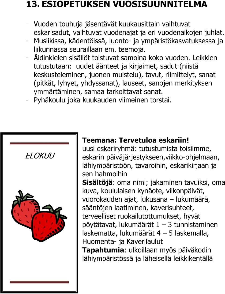 Leikkien tutustutaan: uudet äänteet ja kirjaimet, sadut (niistä keskusteleminen, juonen muistelu), tavut, riimittelyt, sanat (pitkät, lyhyet, yhdyssanat), lauseet, sanojen merkityksen ymmärtäminen,