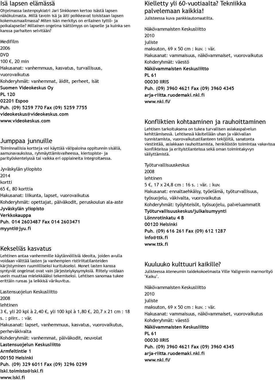 Medifilm 100, 20 min Hakusanat: vanhemmuus, kasvatus, turvallisuus, Kohderyhmät: vanhemmat, äidit, perheet, isät Suomen Videokeskus Oy PL 120 02201 Espoo Puh.