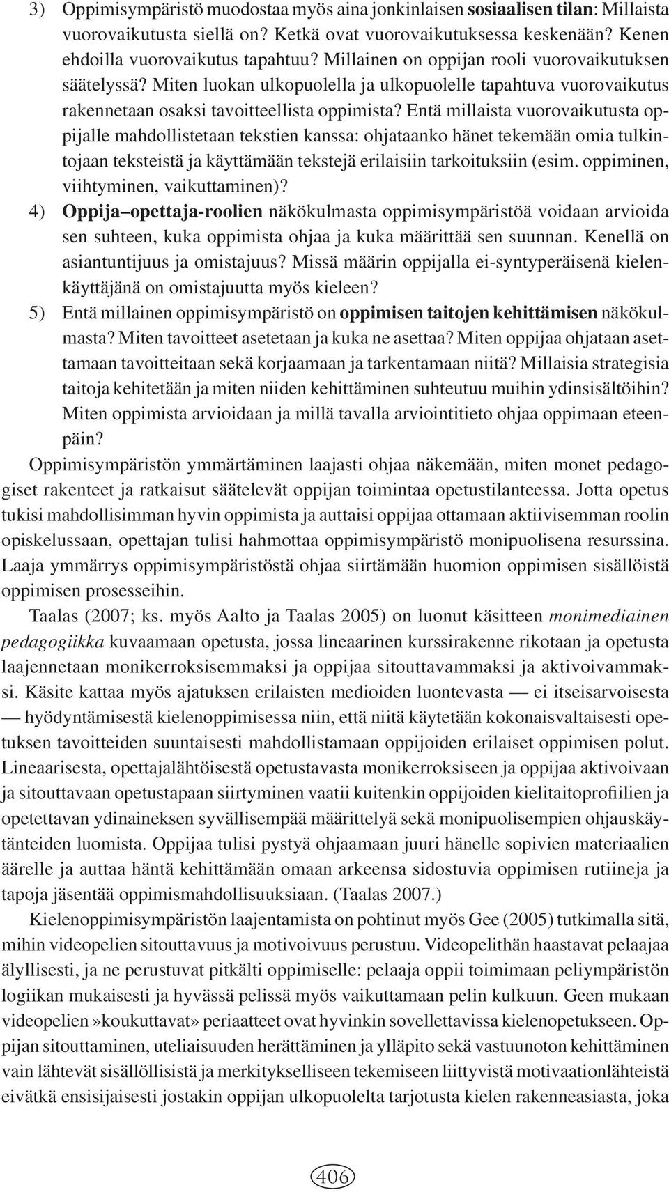 Entä millaista vuorovaikutusta oppijalle mahdollistetaan tekstien kanssa: ohjataanko hänet tekemään omia tulkintojaan teksteistä ja käyttämään tekstejä erilaisiin tarkoituksiin (esim.