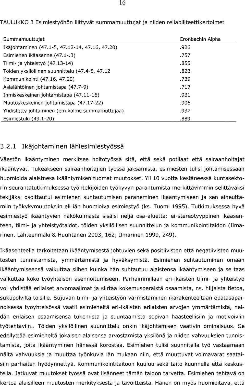 11 16).931 Muutoskeskeinen johtamistapa (47.17 22).906 Yhdistetty johtaminen (em.kolme summamuttujaa).937 Esimiestuki (49.1 20).889 3.2.1 Ikäjohtaminen lähiesimiestyössä Väestön ikääntyminen merkitsee hoitotyössä sitä, että sekä potilaat että sairaanhoitajat ikääntyvät.