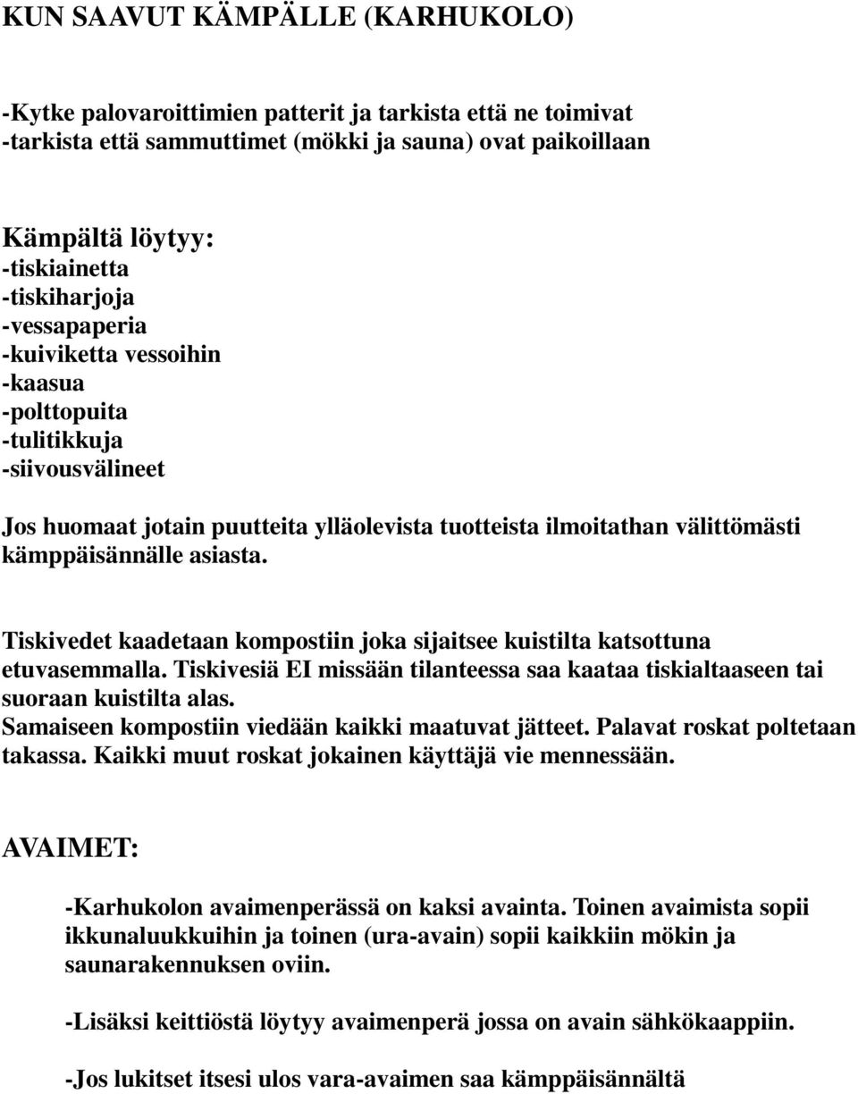 Tiskivedet kaadetaan kompostiin joka sijaitsee kuistilta katsottuna etuvasemmalla. Tiskivesiä EI missään tilanteessa saa kaataa tiskialtaaseen tai suoraan kuistilta alas.