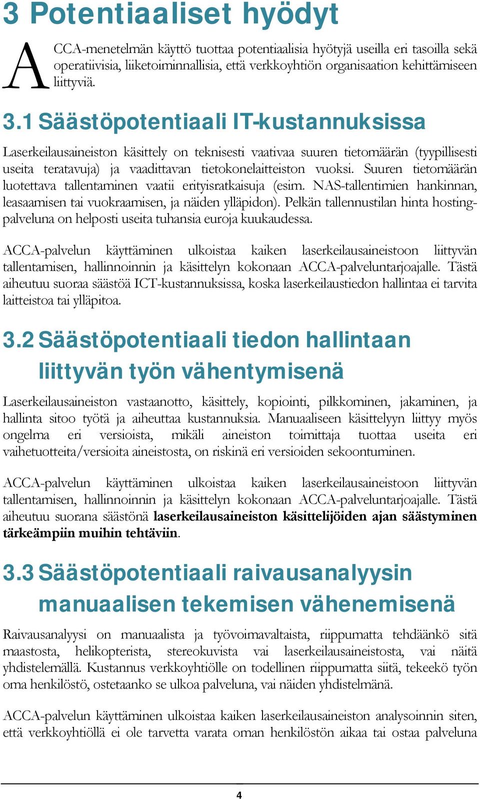 Suuren tietomäärän luotettava tallentaminen vaatii erityisratkaisuja (esim. NAS-tallentimien hankinnan, leasaamisen tai vuokraamisen, ja näiden ylläpidon).