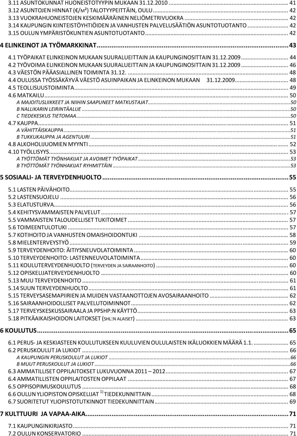 2 TYÖVOIMA ELINKEINON MUKAAN SUURALUEITTAIN JA KAUPUNGINOSITTAIN 31.12.2009... 46 4.3 VÄESTÖN PÄÄASIALLINEN TOIMINTA 31.12.... 48 4.4 OULUSSA TYÖSSÄKÄYVÄ VÄESTÖ ASUINPAIKAN JA ELINKEINON MUKAAN 31.12.2009... 48 4.5 TEOLLISUUSTOIMINTA.