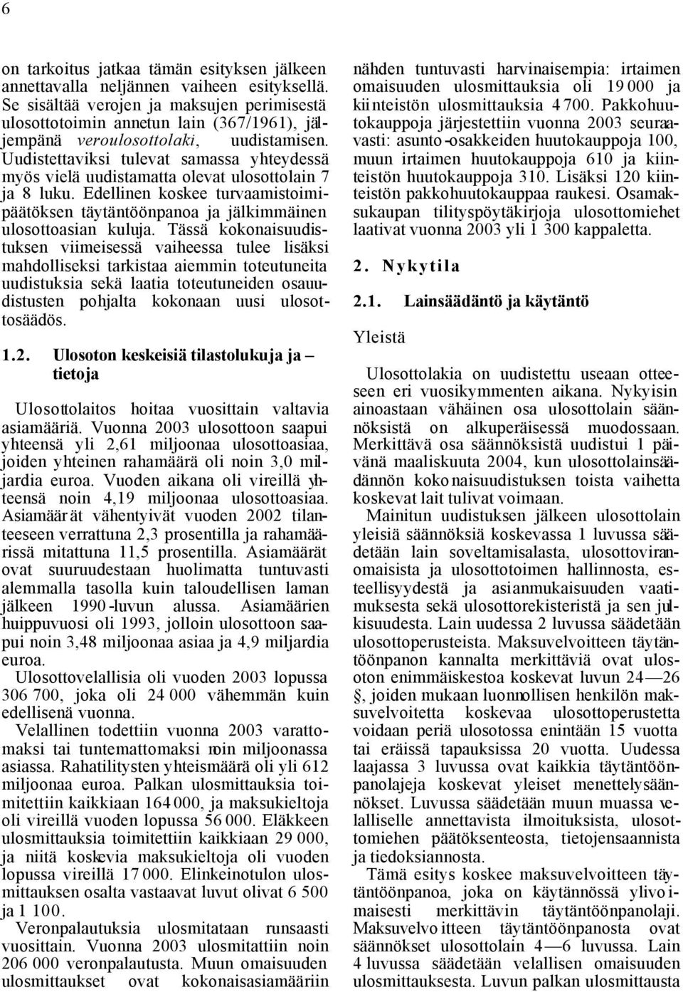 Uudistettaviksi tulevat samassa yhteydessä myös vielä uudistamatta olevat ulosottolain 7 ja 8 luku. Edellinen koskee turvaamistoimipäätöksen täytäntöönpanoa ja jälkimmäinen ulosottoasian kuluja.