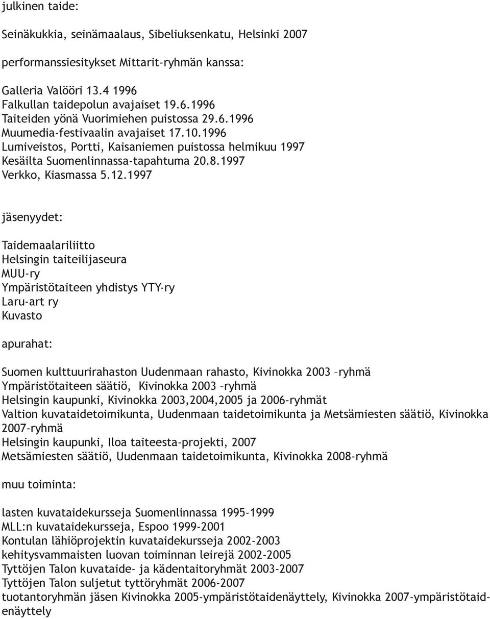 1997 jäsenyydet: Taidemaalariliitto Helsingin taiteilijaseura MUU-ry Ympäristötaiteen yhdistys YTY-ry Laru-art ry Kuvasto apurahat: Suomen kulttuurirahaston Uudenmaan rahasto, Kivinokka 2003 ryhmä