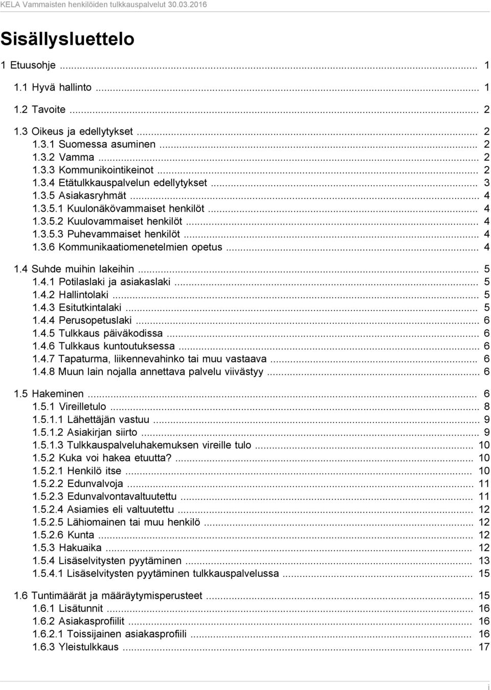 .. 5 1.4.1 Potilaslaki ja asiakaslaki... 5 1.4.2 Hallintolaki... 5 1.4.3 Esitutkintalaki... 5 1.4.4 Perusopetuslaki... 6 1.4.5 Tulkkaus päiväkodissa... 6 1.4.6 Tulkkaus kuntoutuksessa... 6 1.4.7 Tapaturma, liikennevahinko tai muu vastaava.