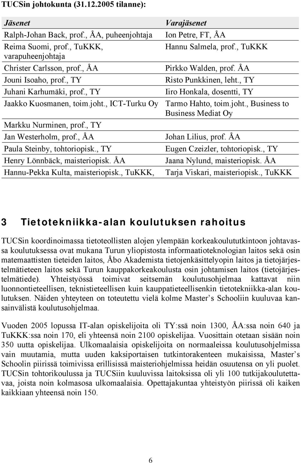 jht., Business t Business Mediat Oy Markku Nurminen, prf., TY Jan Westerhlm, prf., ÅA Jhan Lilius, prf. ÅA Paula Steinby, thtripisk., TY Eugen Czeizler, thtripisk., TY Henry Lönnbäck, maisteripisk.