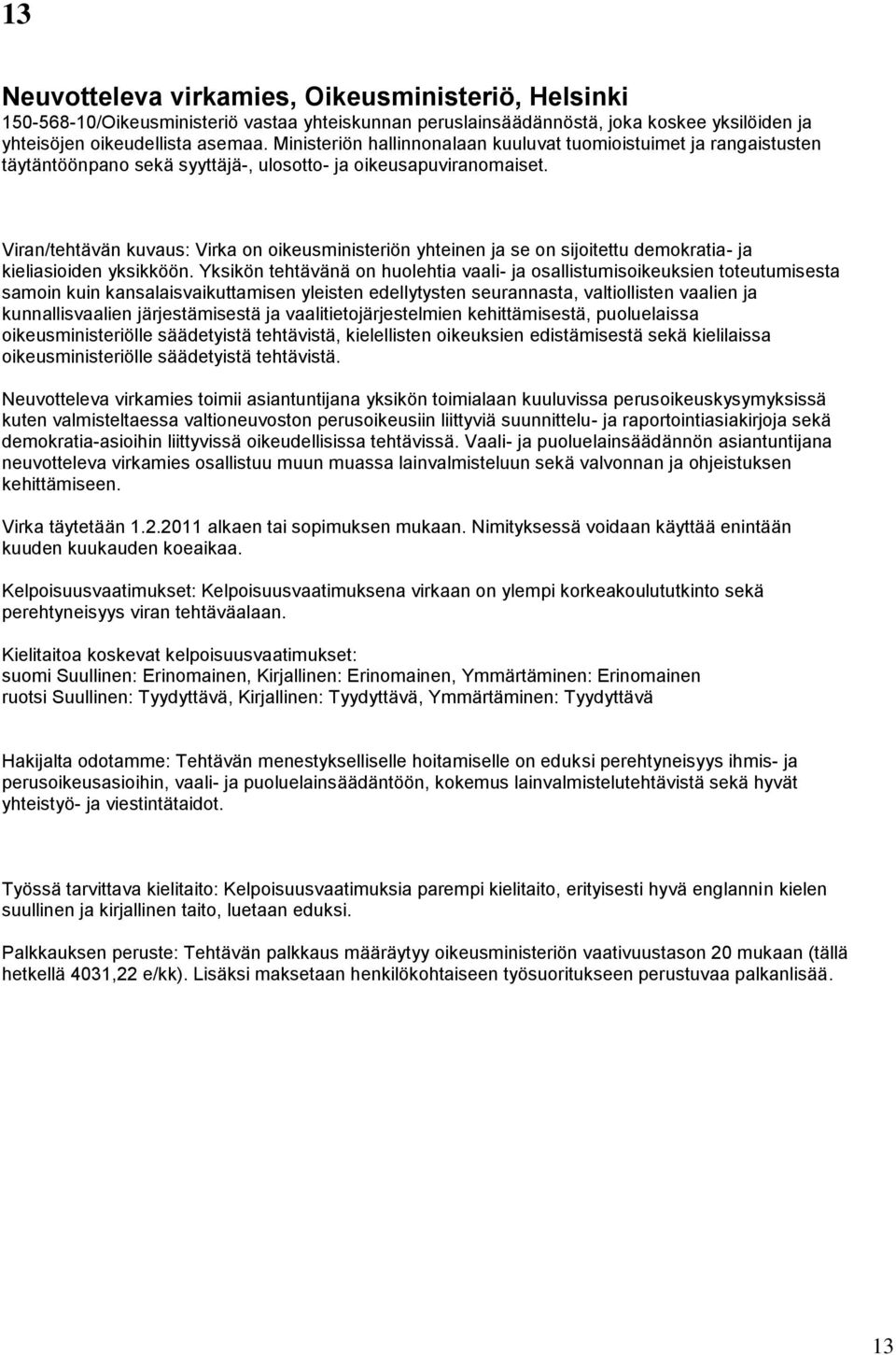 Viran/tehtävän kuvaus: Virka on oikeusministeriön yhteinen ja se on sijoitettu demokratia- ja kieliasioiden yksikköön.