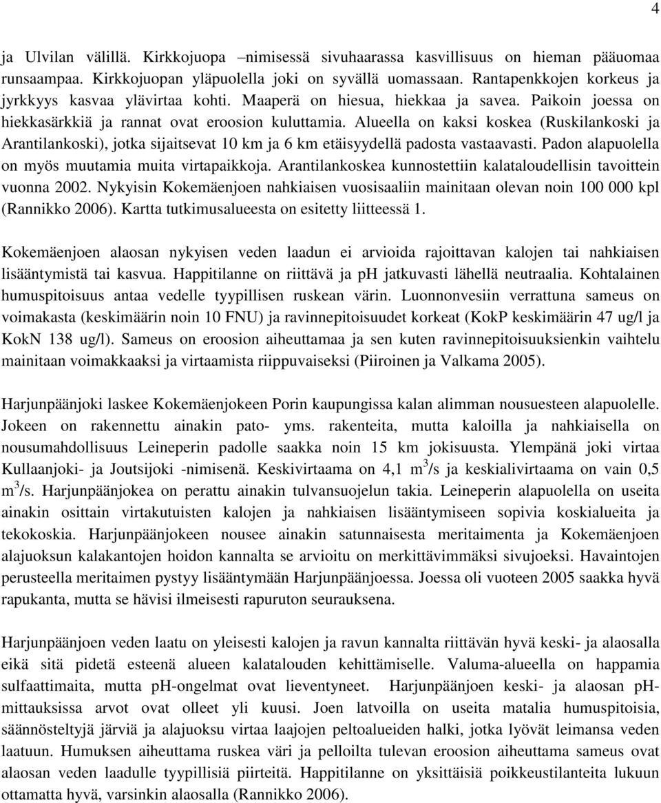 Alueella on kaksi koskea (Ruskilankoski ja Arantilankoski), jotka sijaitsevat 10 km ja 6 km etäisyydellä padosta vastaavasti. Padon alapuolella on myös muutamia muita virtapaikkoja.