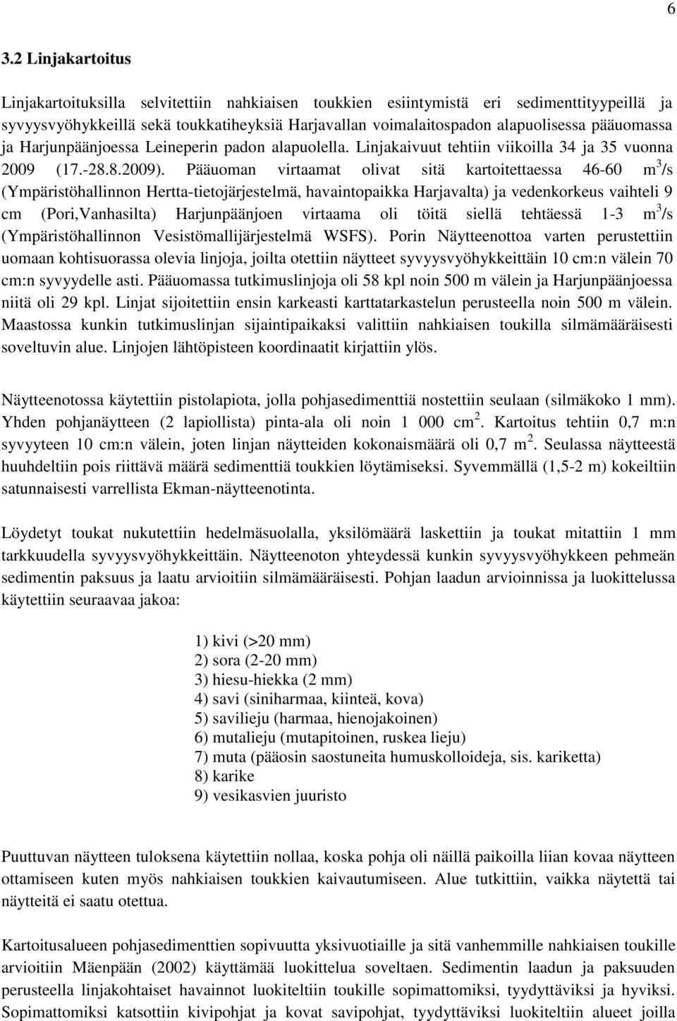 Pääuoman virtaamat olivat sitä kartoitettaessa 46-60 m 3 /s (Ympäristöhallinnon Hertta-tietojärjestelmä, havaintopaikka Harjavalta) ja vedenkorkeus vaihteli 9 cm (Pori,Vanhasilta) Harjunpäänjoen