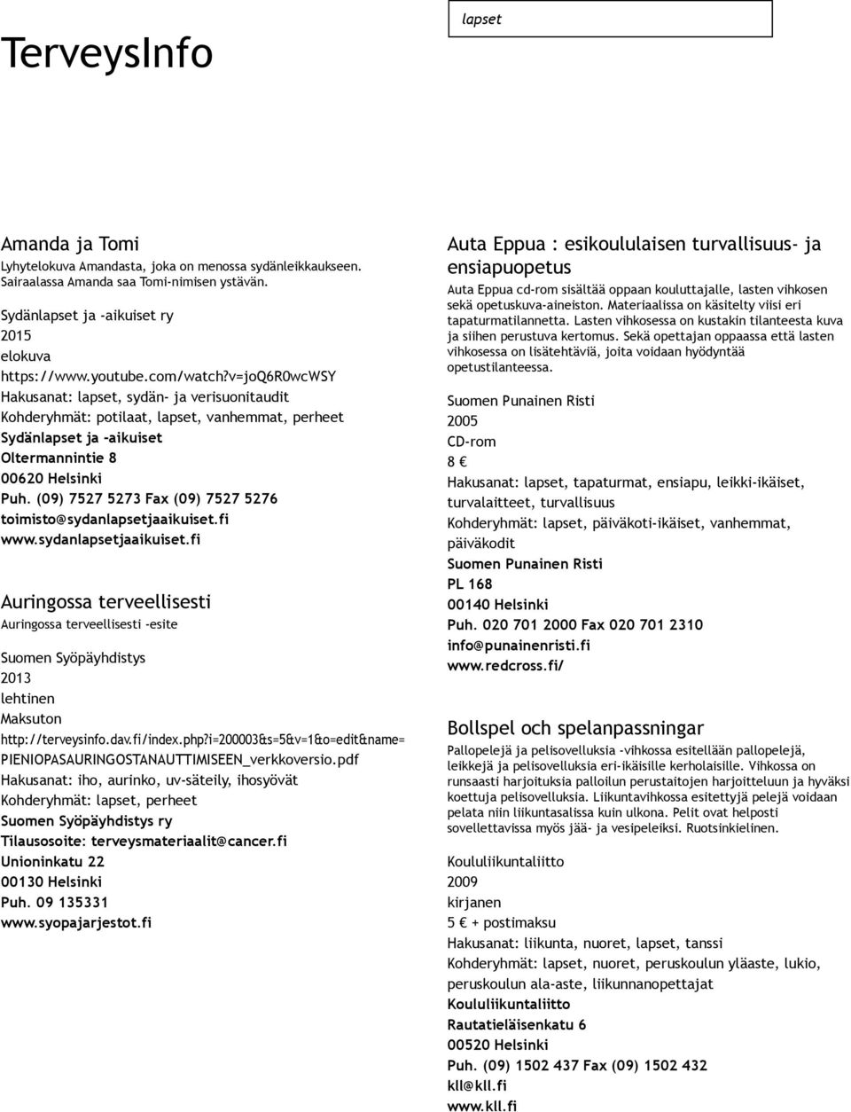 (09) 7527 5273 Fax (09) 7527 5276 toimisto@sydanlapsetjaaikuiset.fi www.sydanlapsetjaaikuiset.fi Auringossa terveellisesti Auringossa terveellisesti esite Suomen Syöpäyhdistys 2013 Maksuton http://terveysinfo.