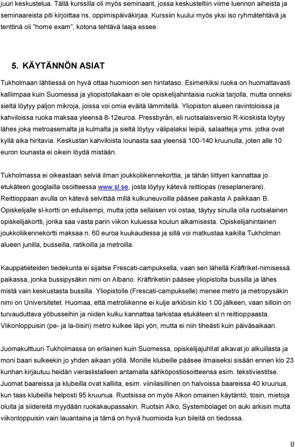 Esimerkiksi ruoka on huomattavasti kalliimpaa kuin Suomessa ja yliopistollakaan ei ole opiskelijahintaisia ruokia tarjolla, mutta onneksi sieltä löytyy paljon mikroja, joissa voi omia eväitä