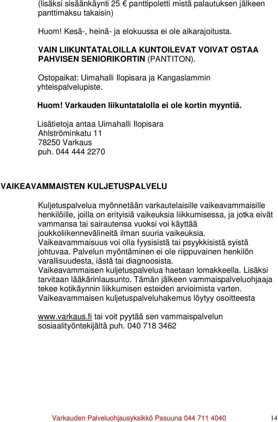 Varkauden liikuntatalolla ei ole kortin myyntiä. Lisätietoja antaa Uimahalli Ilopisara Ahlströminkatu 11 78250 Varkaus puh.