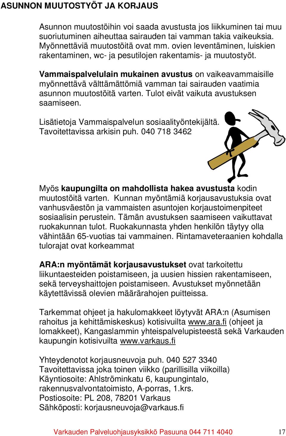 Vammaispalvelulain mukainen avustus on vaikeavammaisille myönnettävä välttämättömiä vamman tai sairauden vaatimia asunnon muutostöitä varten. Tulot eivät vaikuta avustuksen saamiseen.