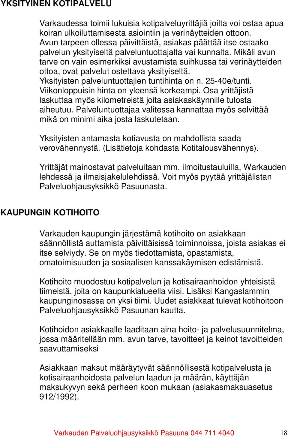 Mikäli avun tarve on vain esimerkiksi avustamista suihkussa tai verinäytteiden ottoa, ovat palvelut ostettava yksityiseltä. Yksityisten palveluntuottajien tuntihinta on n. 25-40e/tunti.