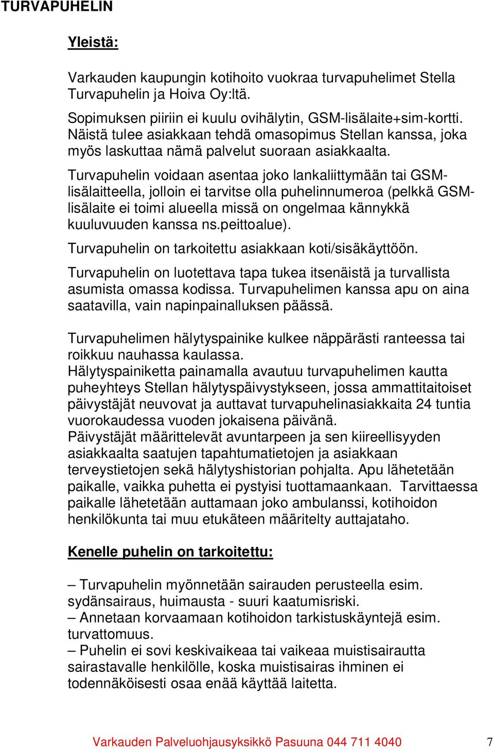 Turvapuhelin voidaan asentaa joko lankaliittymään tai GSMlisälaitteella, jolloin ei tarvitse olla puhelinnumeroa (pelkkä GSMlisälaite ei toimi alueella missä on ongelmaa kännykkä kuuluvuuden kanssa