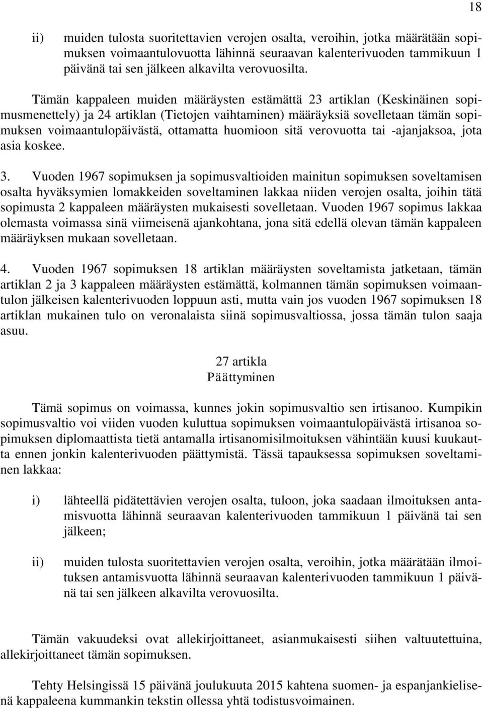 Tämän kappaleen muiden määräysten estämättä 23 artiklan (Keskinäinen sopimusmenettely) ja 24 artiklan (Tietojen vaihtaminen) määräyksiä sovelletaan tämän sopimuksen voimaantulopäivästä, ottamatta