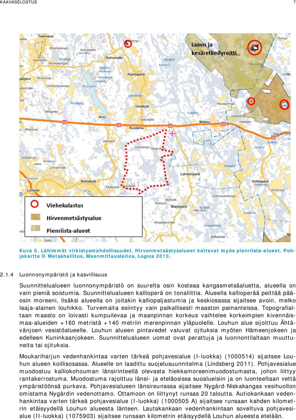 Alueella kallioperää peittää pääosin moreeni, lisäksi alueella on joitakin kalliopaljastumia ja keskiosassa sijaitsee avoin, melko laaja-alainen louhikko.