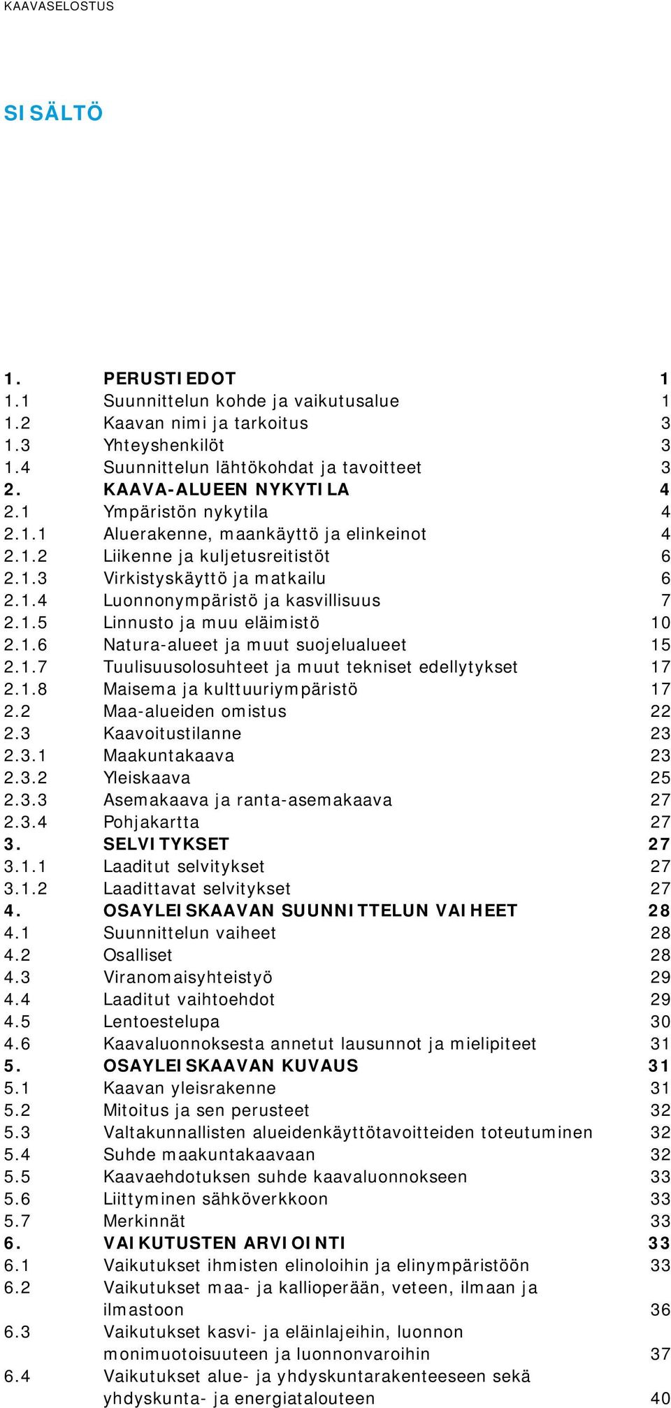 1.5 Linnusto ja muu eläimistö 10 2.1.6 Natura-alueet ja muut suojelualueet 15 2.1.7 Tuulisuusolosuhteet ja muut tekniset edellytykset 17 2.1.8 Maisema ja kulttuuriympäristö 17 2.