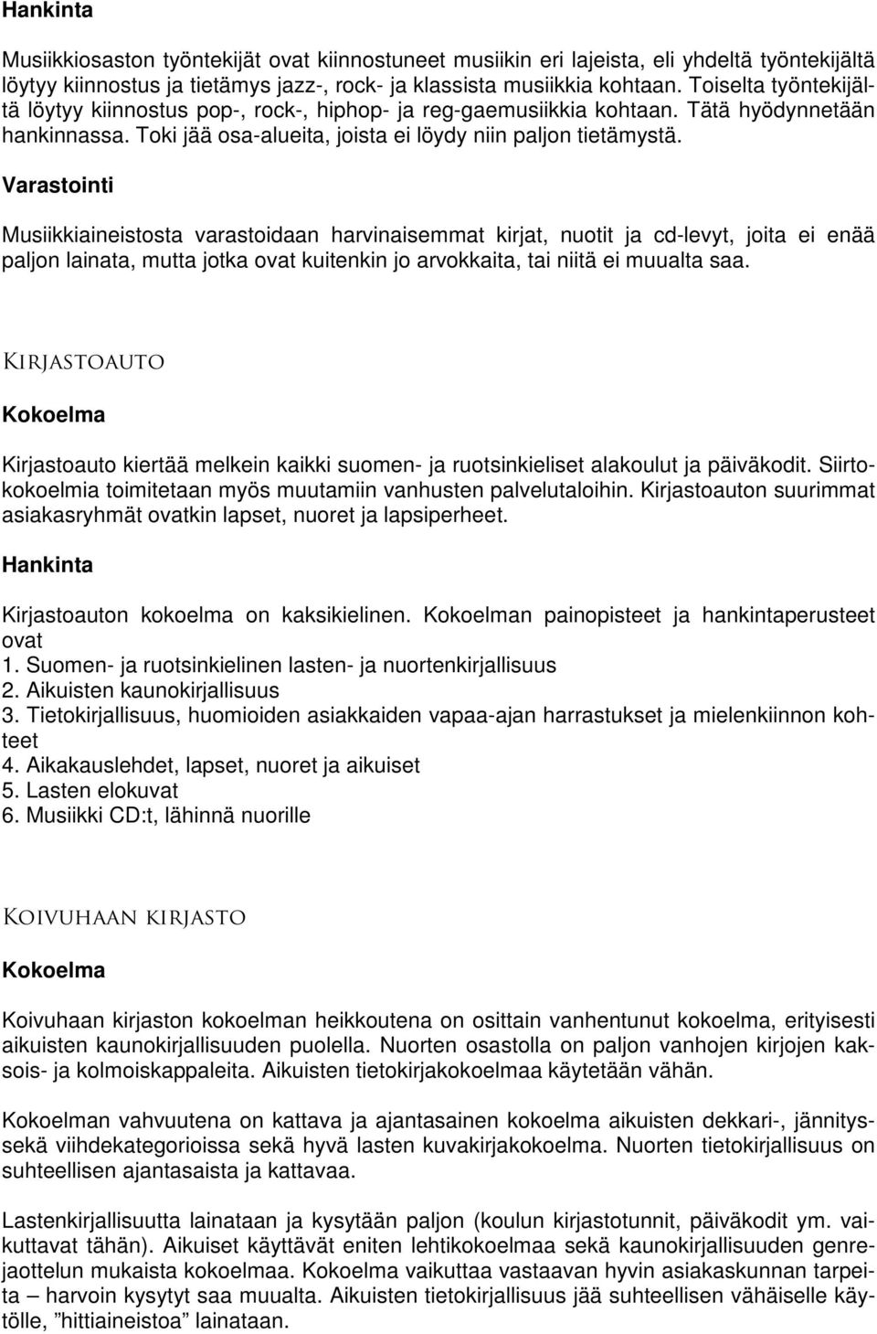 Musiikkiaineistosta varastoidaan harvinaisemmat kirjat, nuotit ja cd-levyt, joita ei enää paljon lainata, mutta jotka ovat kuitenkin jo arvokkaita, tai niitä ei muualta saa.