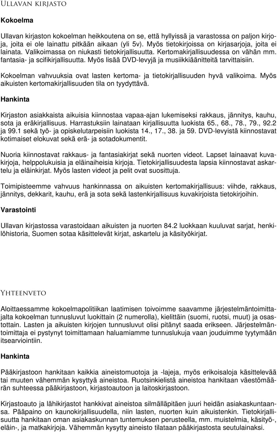 Myös lisää DVD-levyjä ja musiikkiäänitteitä tarvittaisiin. n vahvuuksia ovat lasten kertoma- ja tietokirjallisuuden hyvä valikoima. Myös aikuisten kertomakirjallisuuden tila on tyydyttävä.