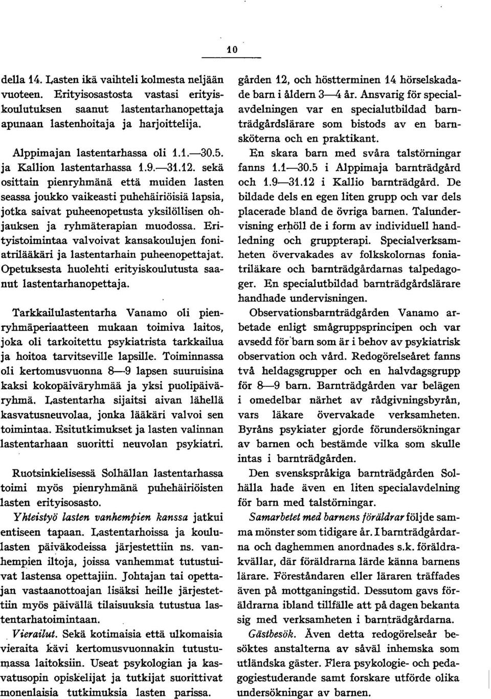 Erityistoimintaa valvoivat kansakoulujen foniatrilääkäri ja lastentarhain puheenopettajat. Opetuksesta huolehti erityiskoulutusta saanut lastentarhanopettaja.