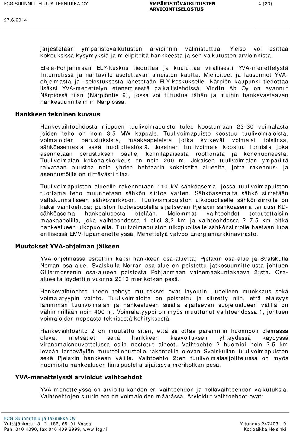 Mielipiteet ja lausunnot YVAohjelmasta ja -selostuksesta lähetetään ELY-keskukselle. Närpiön kaupunki tiedottaa lisäksi YVA-menettelyn etenemisestä paikallislehdissä.