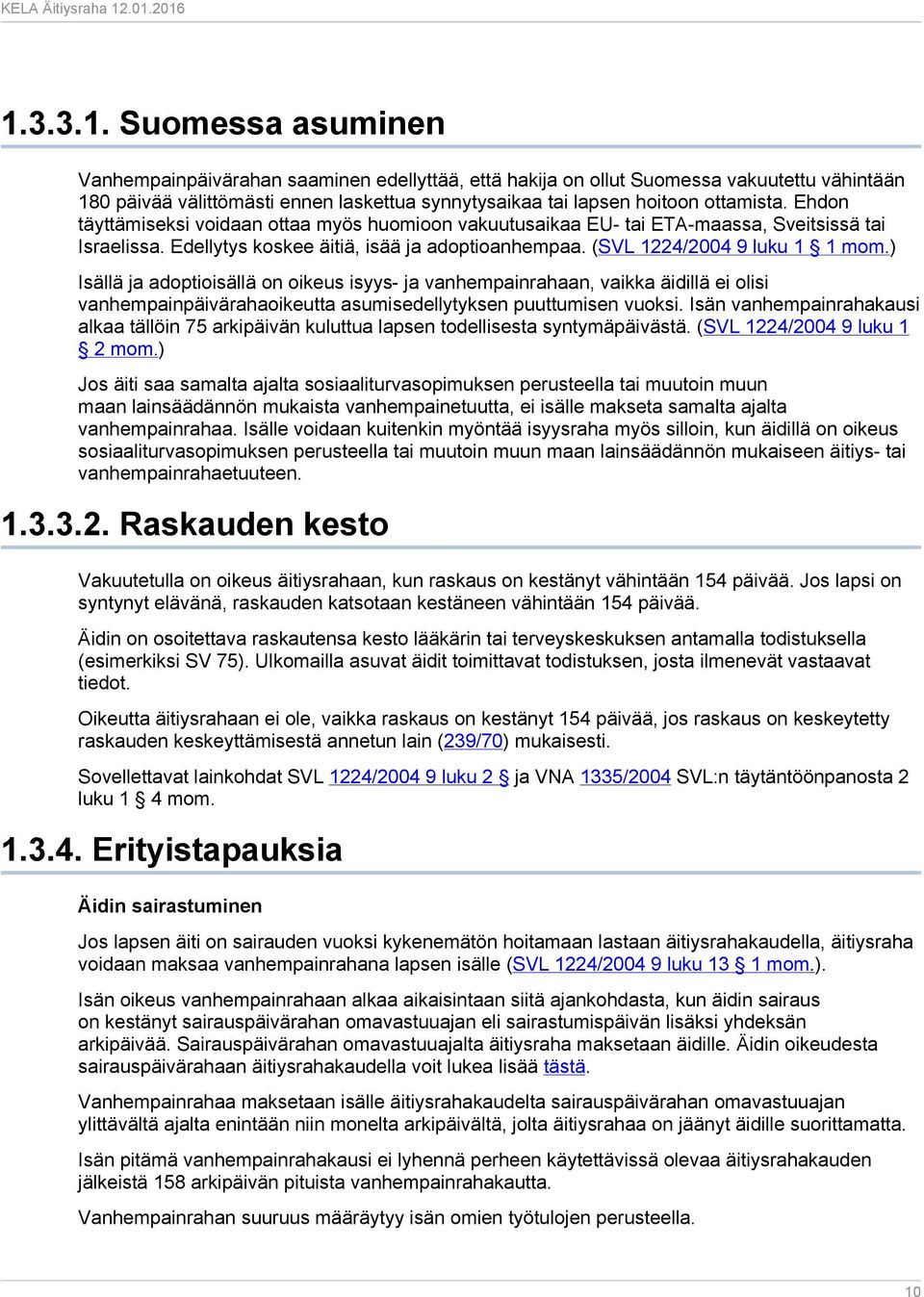 ) Isällä ja adoptioisällä on oikeus isyys- ja vanhempainrahaan, vaikka äidillä ei olisi vanhempainpäivärahaoikeutta asumisedellytyksen puuttumisen vuoksi.