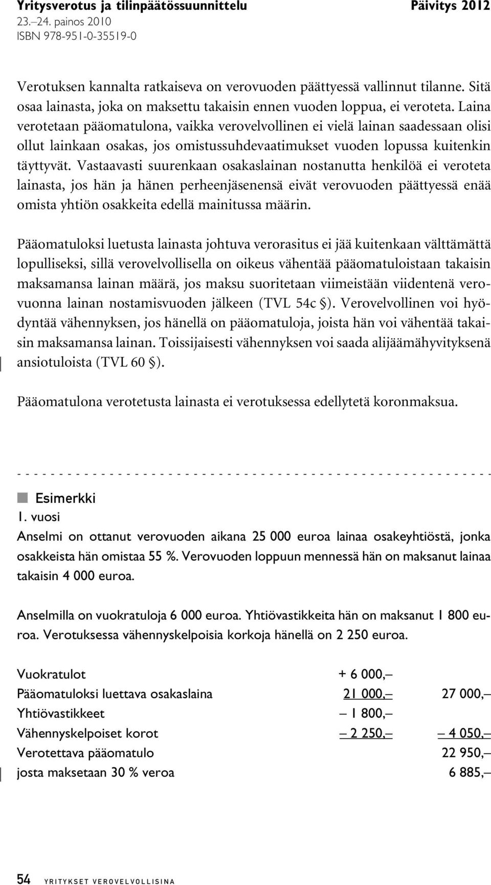 Vastaavasti suurenkaan osakaslainan nostanutta henkilöä ei veroteta lainasta, jos hän ja hänen perheenjäsenensä eivät verovuoden päättyessä enää omista yhtiön osakkeita edellä mainitussa määrin.