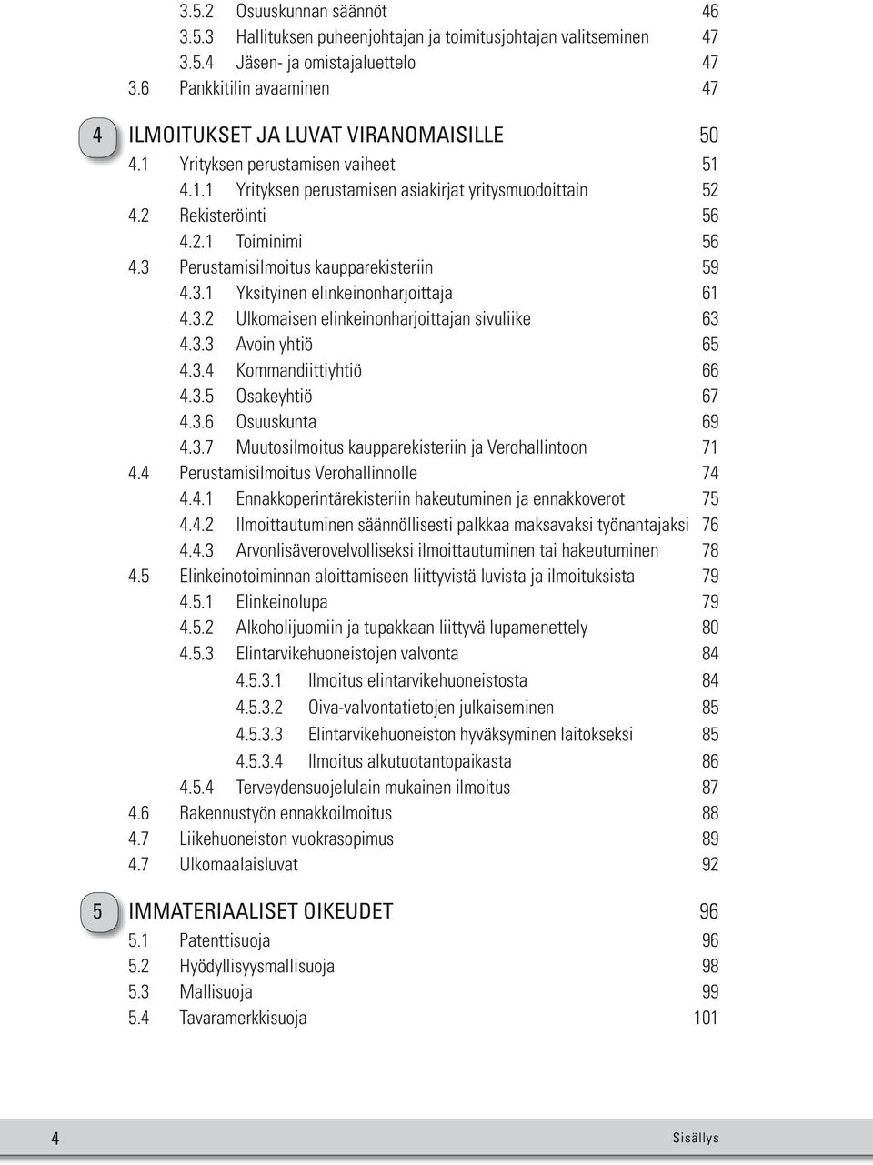 3 Perustamisilmoitus kaupparekisteriin 59 4.3.1 Yksityinen elinkeinonharjoittaja 61 4.3.2 Ulkomaisen elinkeinonharjoittajan sivuliike 63 4.3.3 Avoin yhtiö 65 4.3.4 Kommandiittiyhtiö 66 4.3.5 Osakeyhtiö 67 4.