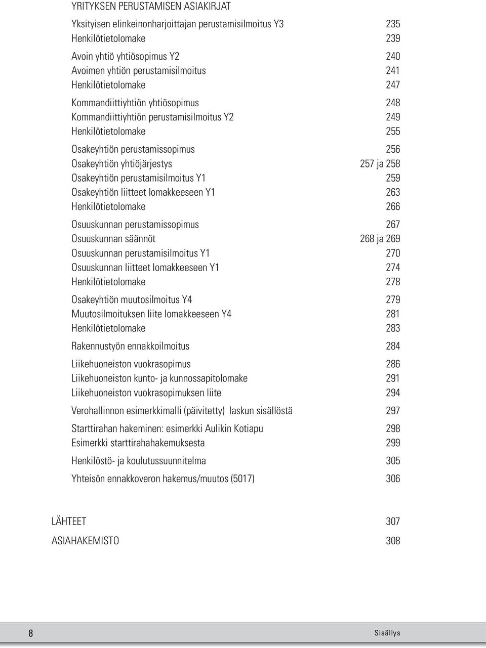 Osakeyhtiön perustamisilmoitus Y1 259 Osakeyhtiön liitteet lomakkeeseen Y1 263 Henkilötietolomake 266 Osuuskunnan perustamissopimus 267 Osuuskunnan säännöt 268 ja 269 Osuuskunnan perustamisilmoitus