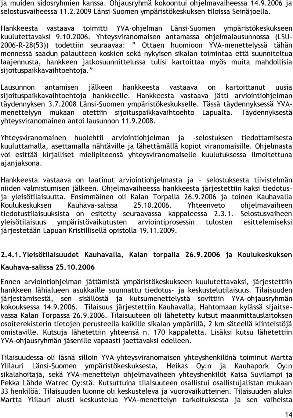 Yhteysviranomaisen antamassa ohjelmalausunnossa (LSU- 2006-R-28(53)) todettiin seuraavaa: Ottaen huomioon YVA-menettelyssä tähän mennessä saadun palautteen koskien sekä nykyisen sikalan toimintaa