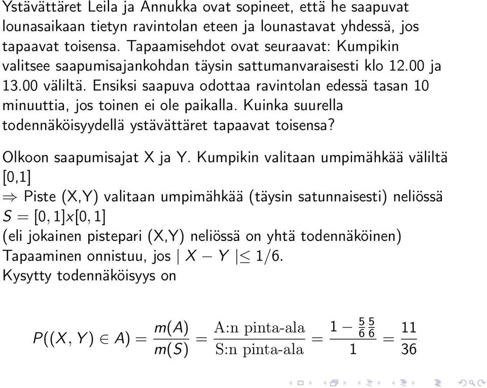 Ensiksi saapuva odottaa ravintolan edessä tasan 10 minuuttia, jos toinen ei ole paikalla. Kuinka suurella todennäköisyydellä ystävättäret tapaavat toisensa? Olkoon saapumisajat X ja Y.