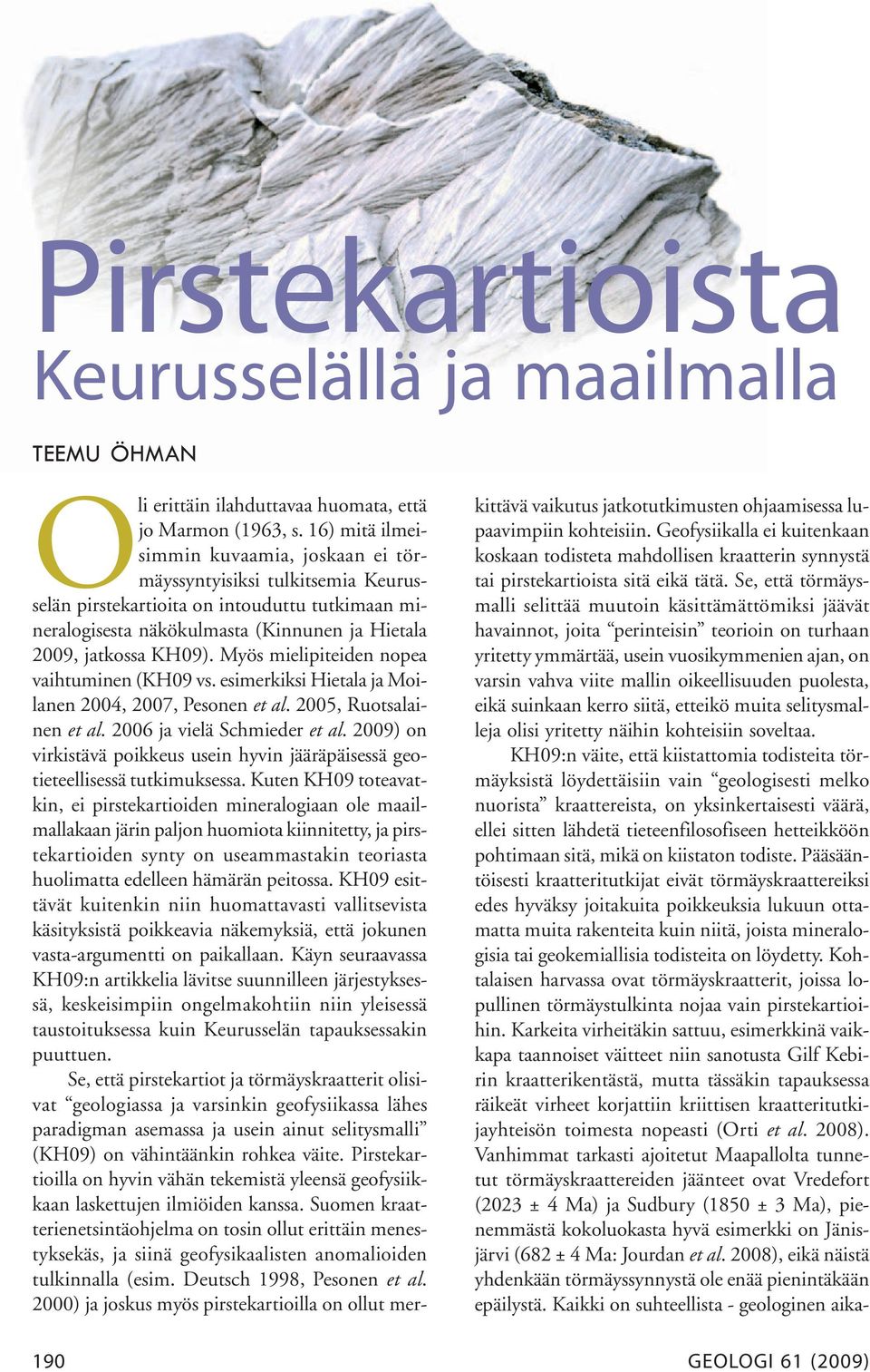 Myös mielipiteiden nopea vaihtuminen (KH09 vs. esimerkiksi Hietala ja Moilanen 2004, 2007, Pesonen et al. 2005, Ruotsalainen et al. 2006 ja vielä Schmieder et al.