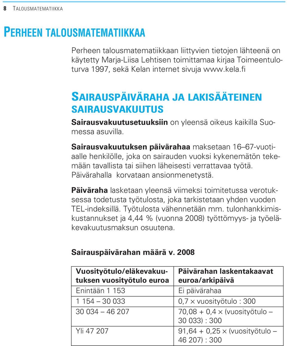 Sairausvakuutuksen päivärahaa maksetaan 16 67-vuotiaalle henkilölle, joka on sairauden vuoksi kykenemätön tekemään tavallista tai siihen läheisesti verrattavaa työtä.