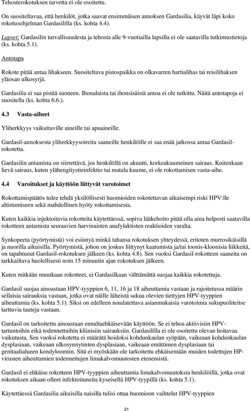 Suositeltava pistospaikka on olkavarren hartialihas tai reisilihaksen yläosan ulkosyrjä. Gardasilia ei saa pistää suoneen. Ihonalaista tai ihonsisäistä antoa ei ole tutkittu.